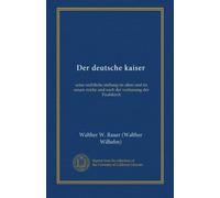 Der deutsche kaiser: seine rechtliche stellung im alten und im neuen reiche und nach der verfassung der Paulskirch