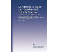 Der deutse?e wald, sein werden und seine holzarten: Festrede bei dem feierlichen akte des rektorats-wechsels an der Grossh, technischen hochschule "Fridericiana" am 18, november 1905 gehalten