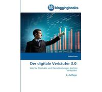 Der digitale Verkäufer 3.0: Wie Sie Produkte und Dienstleistungen leichter verkaufen 2. Auflage