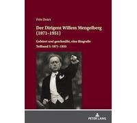 Der Dirigent Willem Mengelberg (1871-1951): Gefeiert und geschmaeht, eine Biografie - Teilband I: 1871-1933: 13 (Interdisziplinaere Studien Zur Musik / Interdisciplinary Stu)