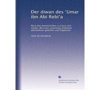 Der diwan des ?Umar ibn Abi Rebi?a: Nach den handschriften zu Cairo und Leiden. Mit einer sammlung anderweit überlieferter gedichte und fragmente: Volume 1