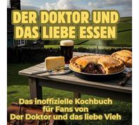 Der Doktor und das liebe Essen: Das inoffizielle Kochbuch für Fans von Der Doktor und das liebe Vieh