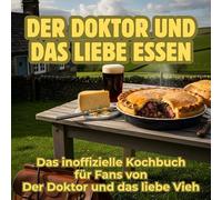 Der Doktor und das liebe Essen: Das inoffizielle Kochbuch für Fans von Der Doktor und das liebe Vieh. 40 Rezepte für jedes Kochlevel: schnell, lecker, einfach