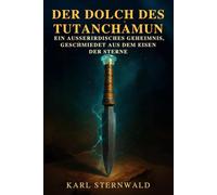 Der Dolch des Tutanchamun: ein außerirdisches Geheimnis, geschmiedet aus dem Eisen der Sterne: Eine Untersuchung zwischen ägyptischer Archäologie und den außerirdischen Ursprüngen von Metall