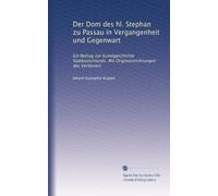 Der Dom des hl. Stephan zu Passau in Vergangenheit und Gegenwart: Ein Beitrag zur Kunstgeschichte Süddeutschlands. Mit Originalzeichnungen des Verfassers