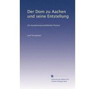Der Dom zu Aachen und seine Entstellung: Ein kunstwissenschaftlicher Protest: Volume 1