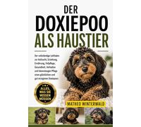 DER DOXIEPOO ALS HAUSTIER: Der vollständige Leitfaden zur Aufzucht, Erziehung, Ernährung, Fellpflege, Gesundheit, Verhalten und lebenslangen Pflege eines glücklichen und gut erzogenen Doxiepoos