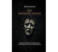Der dressierte Blinde: Die Illusion der freien Entscheidung und die radikale Dekonstruktion unserer Selbsttäuschung (Die Trilogie der kognitiven Autorschaft)