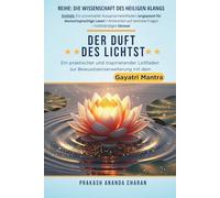 DER DUFT DES LICHTS: Ein praktischer und inspirierender Leitfaden zur Bewusstseinserweiterung mit dem GAYATRI MANTRA (REIHE: DIE WISSENSCHAFT DES HEILIGEN KLANGS)