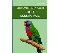 Der Edelpapagei: Ein vollständiger Leitfaden zur pelletfreien Ernährung, Vitaminsensibilität und geschlechtsspezifischen Unterschieden in der Pflege
