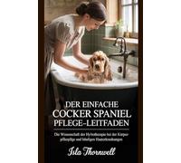 DER EINFACHE COCKER SPANIEL PFLEGE-LEITFADEN: Die Wissenschaft der Hydrotherapie bei der Körperpflege und häufigen Hauterkrankungen