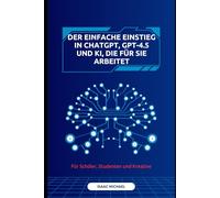 Der einfache Einstieg in ChatGPT, GPT-4.5 und KI, die für Sie arbeitet: Ein Leitfaden zu ChatGPT, GPT-4.5 und KI-Tools für Lernen, Kreativität und Online-Einkommen