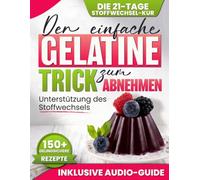Der einfache Gelatine-Trick zum Abnehmen: 21-Tage-Plan gegen nächtlichen Heißhunger und Bauchfett sowie zur Unterstützung des Stoffwechsels - mit 150+ einfachen Rezepten