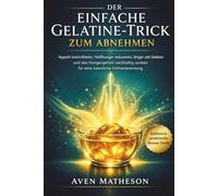 Der einfache Gelatine-Trick zum Abnehmen: Appetit kontrollieren, Heißhunger reduzieren, länger satt bleiben und das Hungergefühl nachhaltig senken für eine natürliche Fettverbrennung
