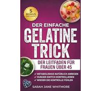 Der Einfache Gelatine-Trick zum Abnehmen der Frauenratgeber ab 45: Wie Sie die Gelatine-Diät nutzen, um während der Menopause Hormone ins ... einfacher Schritt-für-Schritt-Ernährungsplan.