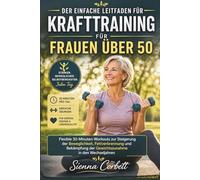 DER EINFACHE LEITFADEN FÜR KRAFTTRAINING FÜR FRAUEN ÜBER 50: Flexible 30-Minuten-Workouts zur Steigerung der Beweglichkeit, Fettverbrennung und Bekämpfung der Gewichtszunahme in den Wechseljahren
