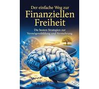 Der einfache Weg zur Finanziellen Freiheit: Die besten Strategien zu Vermögensbildung und Vermehrung