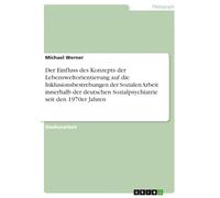 Der Einfluss des Konzepts der Lebensweltorientierung auf die Inklusionsbestrebungen der Sozialen Arbeit innerhalb der deutschen Sozialpsychiatrie seit den 1970er Jahren