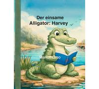 Der einsame Alligator: Harvey: A bilingual picture book in English & German (Harvey und seine vielen Freunde. Harvey and his many friends.)