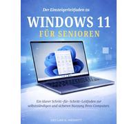 Der Einsteigerleitfaden zu Windows 11 für Senioren: Ein klarer Schritt-für-Schritt-Leitfaden zur selbstständigen und sicheren Nutzung Ihres Computers