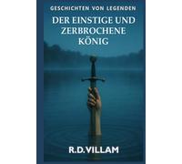 Der einstige und zerbrochene König: Ein epischer Artusroman, erzählt von seinen Rittern, Königinnen und Feinden (Geschichten aus der Alten Welt)