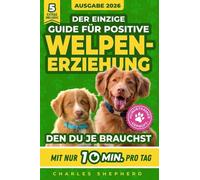 Der Einzige Guide Für Positive Welpenerziehung, Den Du Je Brauchst: Ein Schritt-für-Schritt-Leitfaden für Stubenreinheit, Sozialisierung & einen glücklichen Hund durch 10 Min. Training am Tag