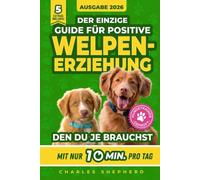 Der Einzige Guide Für Positive Welpenerziehung, Den Du Je Brauchst: Ein Schritt-für-Schritt-Leitfaden für Stubenreinheit, Sozialisierung & einen glücklichen Hund durch 10 Min. Training am Tag