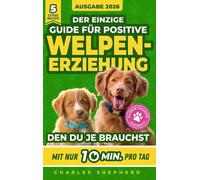Der Einzige Guide Für Positive Welpenerziehung, Den Du Je Brauchst: Ein Schritt-für-Schritt-Leitfaden für Stubenreinheit, Sozialisierung & einen glücklichen Hund durch 10 Min. Training am Tag