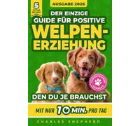 Der Einzige Guide Für Positive Welpenerziehung, Den Du Je Brauchst: Ein Schritt-für-Schritt-Leitfaden für Stubenreinheit, Sozialisierung & einen glücklichen Hund durch 10 Min. Training am Tag