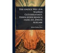 Der einzige Weg zur wahren GlÃ1/4ckseligkeit, Deren jeder Mensch fähig ist, Zweite Ausgabe