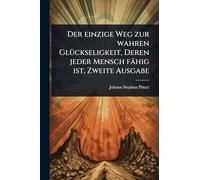 Der einzige Weg zur wahren GlÃ1/4ckseligkeit, Deren jeder Mensch fähig ist, Zweite Ausgabe