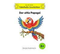 Der eitle Papagei: Fabelhafte Geschichten - Tierische Erzählungen für Kinder ab 6 Jahren: 10-Minuten-Geschichten für Kinder ab 6 (Band 3)