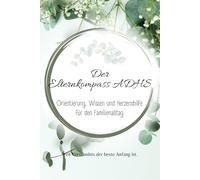 Der Elternkompass ADHS: Ein verständlicher Ratgeber für Eltern - ADHS erkennen, den Alltag leichter gestalten und Kinder liebevoll begleiten