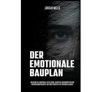 Der emotionale Bauplan: Meistern Sie emotionale Intelligenz, bauen Sie unerschütterliche Widerstandsfähigkeit auf und führen Sie mit ruhiger Klarheit (Die Psychology Blueprint Serie)