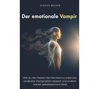 Der emotionale Vampir: Wie du die Masken des Narzissmus erkennst, verdeckte Manipulation stoppst und endlich wieder selbstbestimmt lebst
