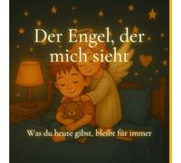 Der Engel, der mich sieht: Was du heute gibst, bleibt für immer