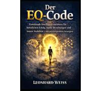 Der EQ-Code: Emotionale Intelligenz meistern für beruflichen Erfolg, starke Beziehungen und innere Stabilität - mit praxiserprobten Strategien