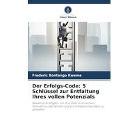 Der Erfolgs-Code: 5 Schlüssel zur Entfaltung Ihres vollen Potenzials: Bewährte Strategien, um Ihre Ziele zu erreichen, Grenzen zu überwinden und ein erfolgreiches Leben zu gestalten