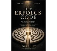 Der Erfolgs-Code: Das 90-Tage-System für radikale Klarheit, unerschütterlichen Fokus und sichtbare Ergebnisse in jedem Lebensbereich (The CoReLift Principle)
