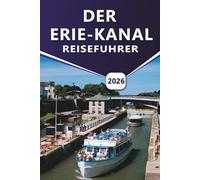 DER ERIE-KANAL REISEFÜHRER 2026: Ein praktischer Leitfaden zum Bootfahren, Radfahren, zu historischen Städten, malerischen Pfaden und lokalen Erlebnissen entlang der New Yorker Wasserstraßen