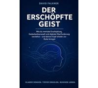 Der erschöpfte Geist: Wie du mentale Erschöpfung, Gedankenkarussell und digitale Überforderung verstehst - und deinen Kopf wieder zur Ruhe bringst (Raus aus dem inneren Alarm)