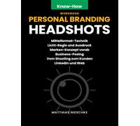 Der Erste Eindruck - Business-Headshots: Headshots und Personal-Branding-Fotografie auf Profi-Niveau (Know-How Guide)
