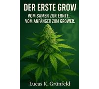 DER ERSTE GROW: Vom Samen zur Ernte. Vom Anfänger zum Grower.