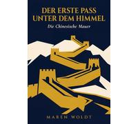 Der Erste Pass unter dem Himmel: Die Chinesische Mauer: Geschichte, Mythos und Wirklichkeit der Großen Mauer Chinas, erzählt durch drei Jahrtausende, ... und die Menschen, die dazwischen lebten
