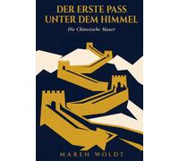 Der Erste Pass unter dem Himmel: Die Chinesische Mauer: Geschichte, Mythos und Wirklichkeit der Großen Mauer Chinas, erzählt durch drei Jahrtausende, ... und die Menschen, die dazwischen lebten