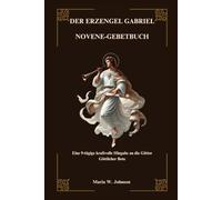 DER ERZENGEL GABRIEL NOVENE-GEBETBUCH: Eine 9-tägige kraftvolle Hingabe an die Götter Göttlicher Bote