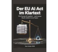 Der EU AI ACT im Klartext: Wie Europa KI reguliert - und warum Macht stärker ist als Papier (Der EU AI Act - Alles, was Brüssel Ihnen nicht erklärt hat.)