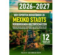 Der Experten Reiseführer zu Mexiko Stadts Verborgenen Kulturschätzen: Optimale Routen, lokale Geheimtipps und antike Stätten für eine kulturelle Entdeckungsreise + Bonus-Wissen und Praxis-Extras
