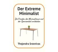 Der Extreme Minimalist: Die Freuden des Minimalismus und der Sparsamkeit entdecken