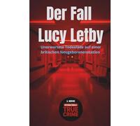 Der Fall Lucy Letby: Unerwartete Todesfälle auf einer britischen Neugeborenenstation (Internationale True Crime)